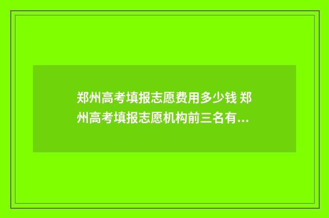 郑州高考填报志愿费用多少钱 郑州高考填报志愿机构前三名有哪些2024年