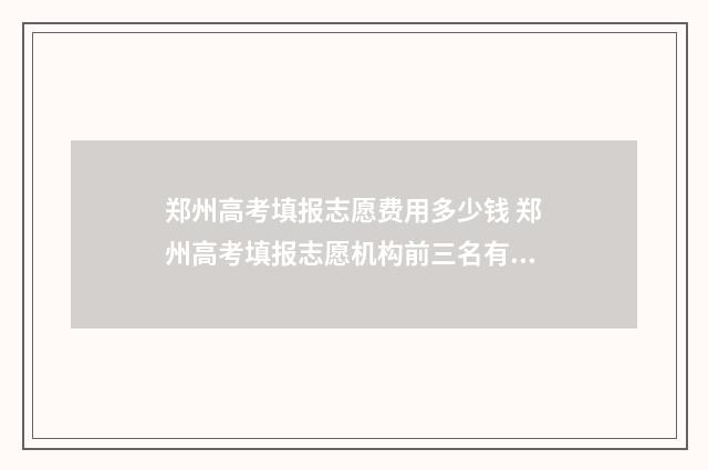 郑州高考填报志愿费用多少钱 郑州高考填报志愿机构前三名有哪些2024年