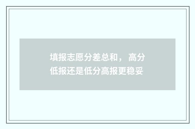填报志愿分差总和， 高分低报还是低分高报更稳妥