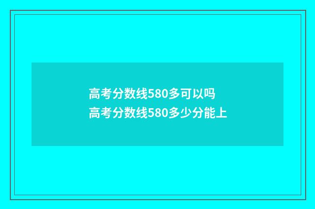 高考分数线580多可以吗 高考分数线580多少分能上