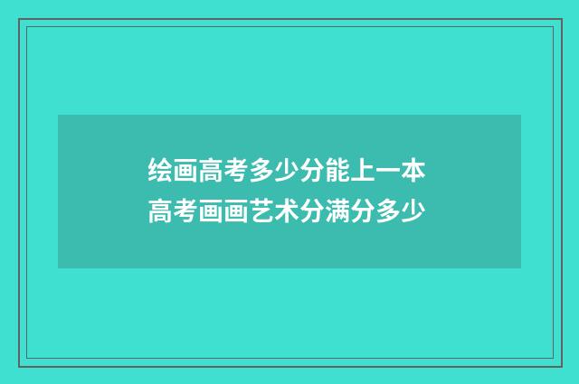 绘画高考多少分能上一本 高考画画艺术分满分多少