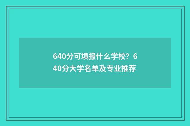640分可填报什么学校？640分大学名单及专业推荐