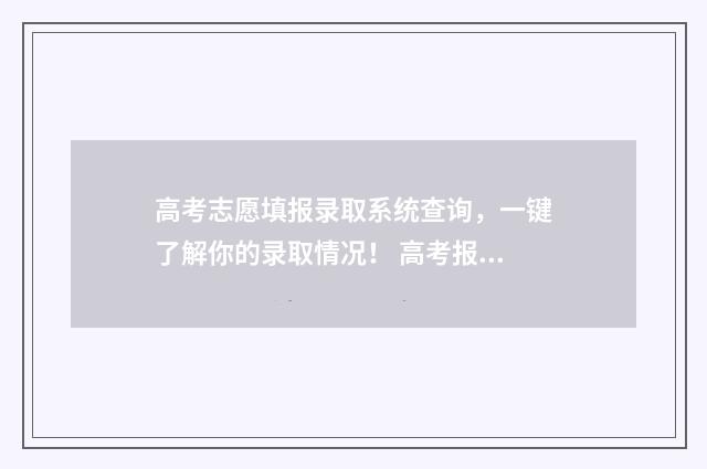 高考志愿填报录取系统查询，一键了解你的录取情况！ 高考报志愿