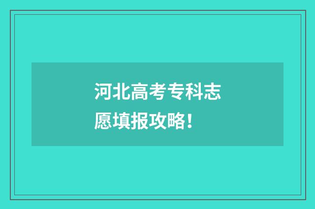 河北高考专科志愿填报攻略！