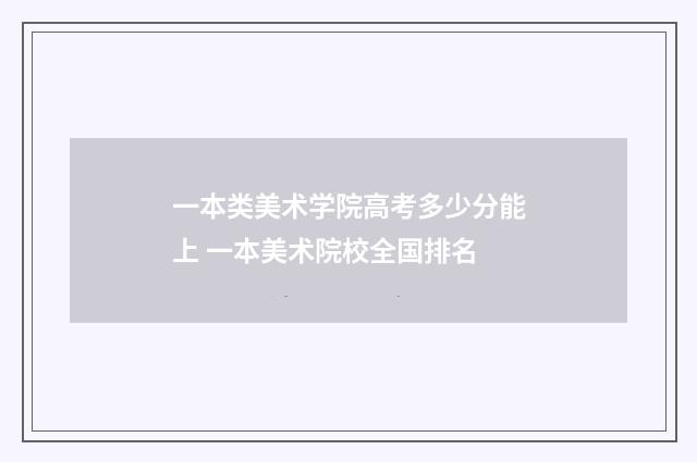 一本类美术学院高考多少分能上 一本美术院校全国排名