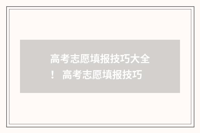 高考志愿填报技巧大全！ 高考志愿填报技巧