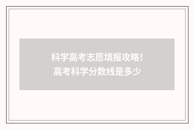 科学高考志愿填报攻略！ 高考科学分数线是多少