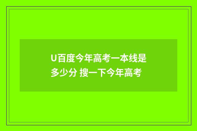 U百度今年高考一本线是多少分 搜一下今年高考