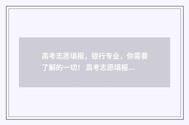 高考志愿填报，银行专业，你需要了解的一切！ 高考志愿填报能填几个