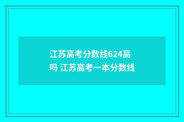 江苏高考分数线624高吗 江苏高考一本分数线