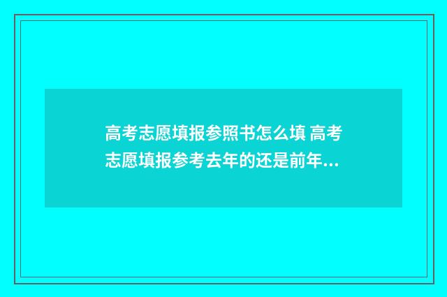 高考志愿填报参照书怎么填 高考志愿填报参考去年的还是前年的位次更准确
