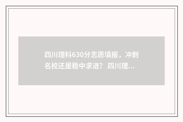 四川理科630分志愿填报，冲刺名校还是稳中求进？ 四川理科630分在全省排名