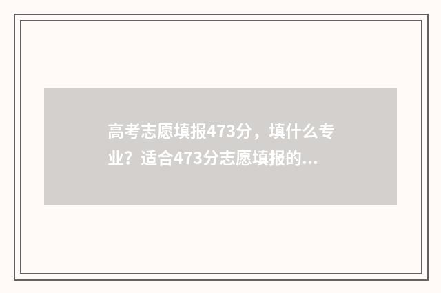 高考志愿填报473分，填什么专业？适合473分志愿填报的专业 高考志愿填报怎么填报