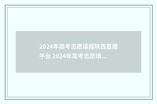 2024年高考志愿填报陕西直播平台 2024年高考志愿填报时间