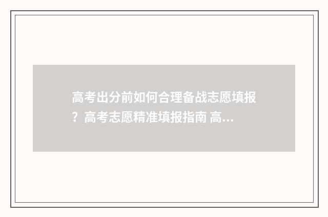 高考出分前如何合理备战志愿填报？高考志愿精准填报指南 高考出分如何庆祝