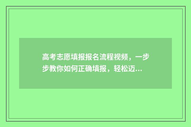 高考志愿填报报名流程视频，一步步教你如何正确填报，轻松迈向理想大学！ 高考志愿填报报名号怎么查