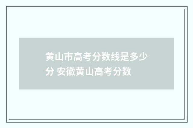 黄山市高考分数线是多少分 安徽黄山高考分数