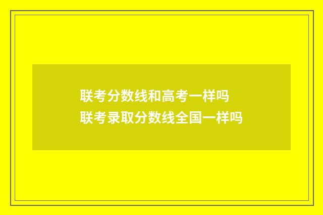 联考分数线和高考一样吗 联考录取分数线全国一样吗