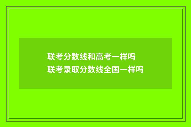 联考分数线和高考一样吗 联考录取分数线全国一样吗