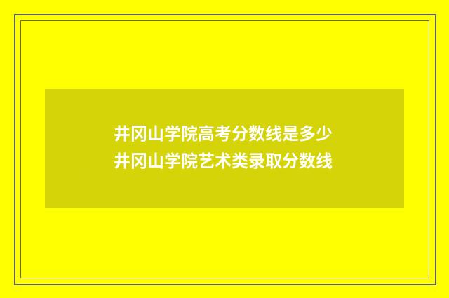 井冈山学院高考分数线是多少 井冈山学院艺术类录取分数线