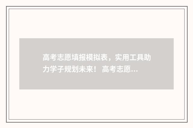 高考志愿填报模拟表，实用工具助力学子规划未来！ 高考志愿填报模拟表电子版