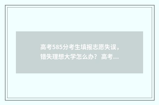 高考585分考生填报志愿失误，错失理想大学怎么办？ 高考585分考生填什么学校