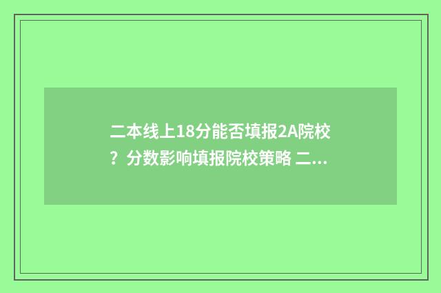 二本线上18分能否填报2A院校？分数影响填报院校策略 二本线上80分选什么样高校