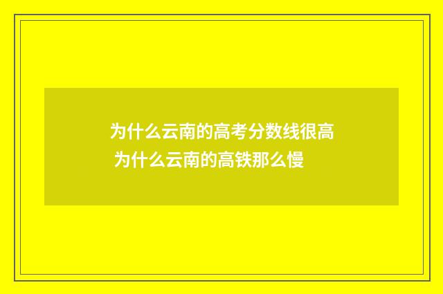 为什么云南的高考分数线很高 为什么云南的高铁那么慢