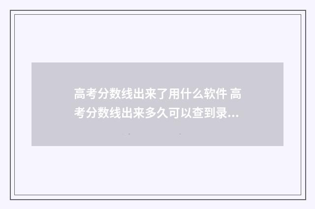 高考分数线出来了用什么软件 高考分数线出来多久可以查到录取结果