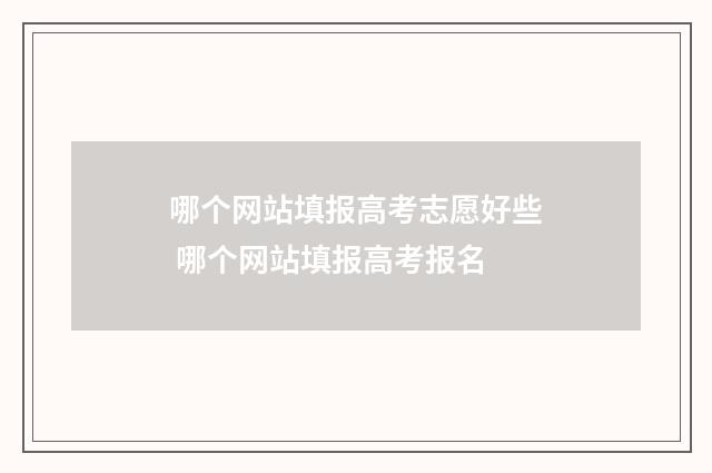 哪个网站填报高考志愿好些 哪个网站填报高考报名