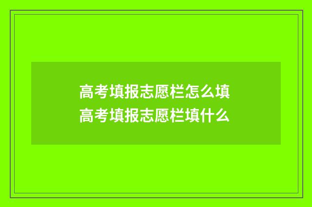 高考填报志愿栏怎么填 高考填报志愿栏填什么