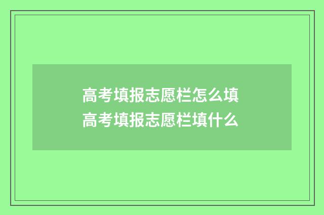 高考填报志愿栏怎么填 高考填报志愿栏填什么