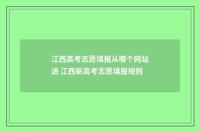 江西高考志愿填报从哪个网站进 江西新高考志愿填报规则