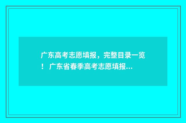 广东高考志愿填报，完整目录一览！ 广东省春季高考志愿填报系统