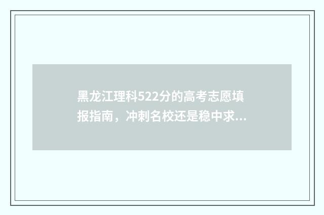 黑龙江理科522分的高考志愿填报指南，冲刺名校还是稳中求进？ 黑龙江理科522分可以报考什么大学呢