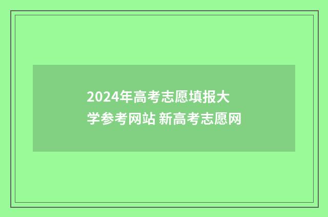 2024年高考志愿填报大学参考网站 新高考志愿网