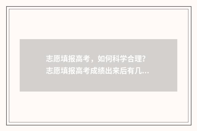 志愿填报高考，如何科学合理？ 志愿填报高考成绩出来后有几天填志愿