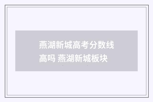 燕湖新城高考分数线高吗 燕湖新城板块