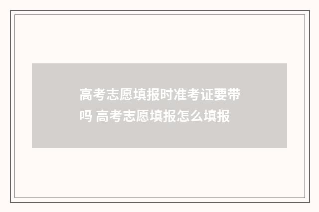 高考志愿填报时准考证要带吗 高考志愿填报怎么填报