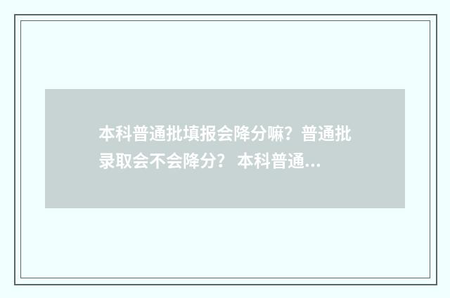 本科普通批填报会降分嘛？普通批录取会不会降分？ 本科普通批填报什么专业