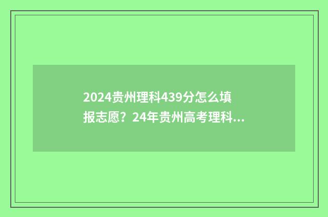 2024贵州理科439分怎么填报志愿？24年贵州高考理科439分报考志愿参考 2024贵州理科特控线