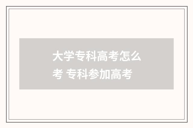 大学专科高考怎么考 专科参加高考