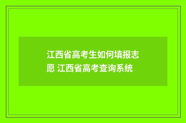 江西省高考生如何填报志愿 江西省高考查询系统