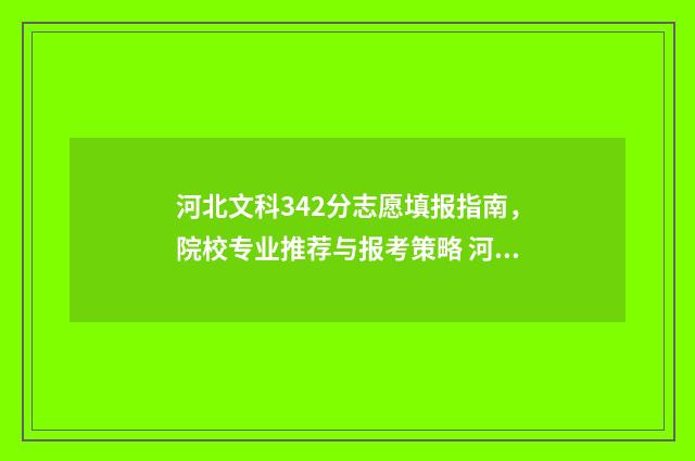 河北文科342分志愿填报指南，院校专业推荐与报考策略 河北文科342位次
