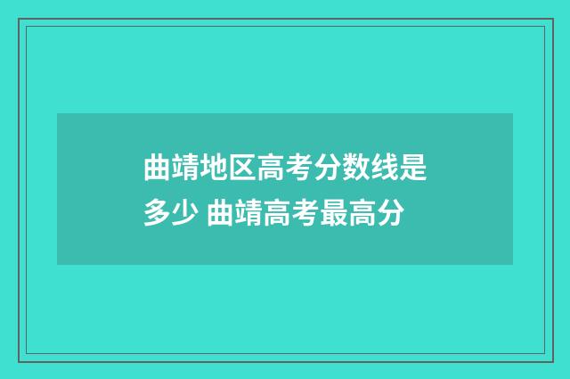 曲靖地区高考分数线是多少 曲靖高考最高分