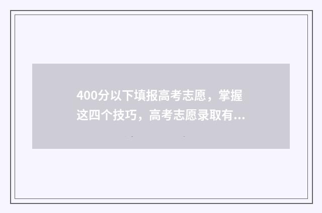 400分以下填报高考志愿，掌握这四个技巧，高考志愿录取有望 400分以下填报高考专业