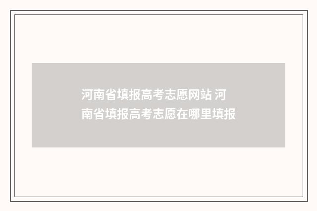 河南省填报高考志愿网站 河南省填报高考志愿在哪里填报