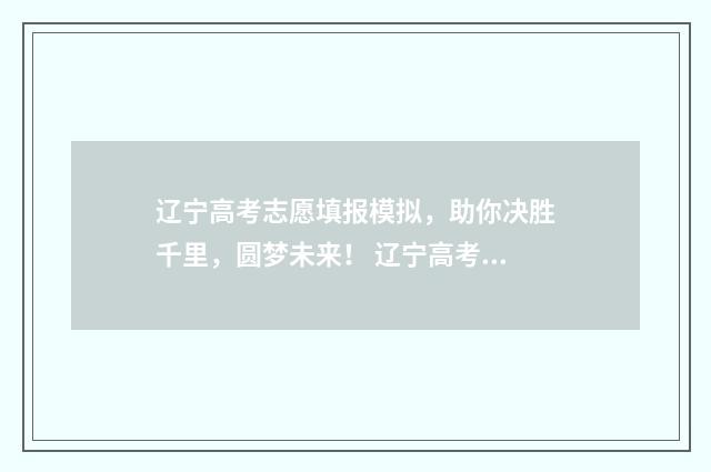 辽宁高考志愿填报模拟，助你决胜千里，圆梦未来！ 辽宁高考志愿填报时间和截止时间