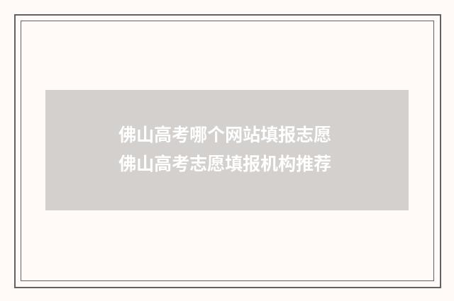 佛山高考哪个网站填报志愿 佛山高考志愿填报机构推荐