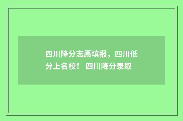 四川降分志愿填报，四川低分上名校！ 四川降分录取